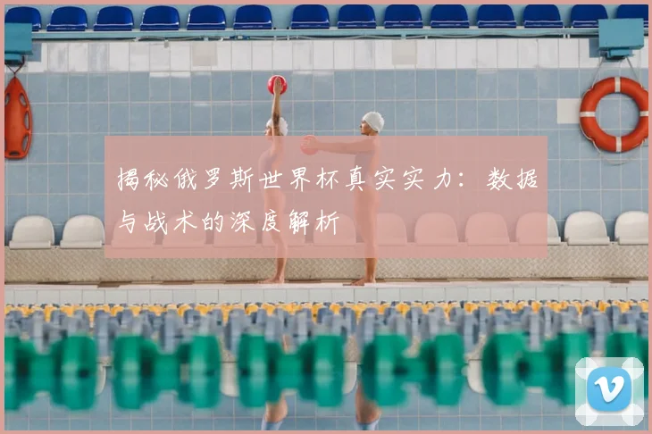 揭秘俄罗斯世界杯真实实力：数据与战术的深度解析