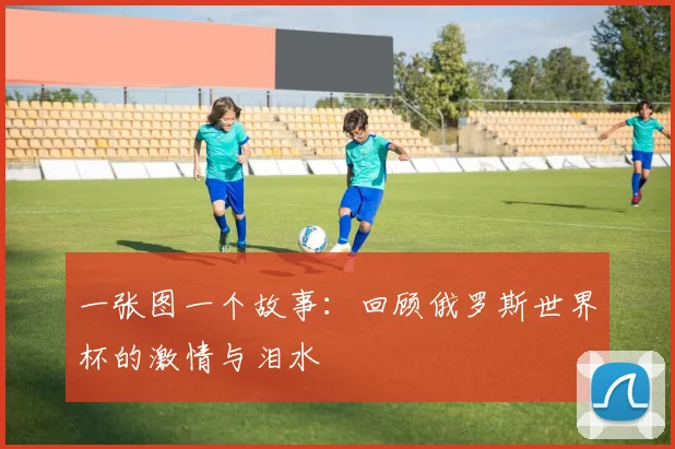 一张图一个故事:回顾俄罗斯世界杯的激情与泪水
