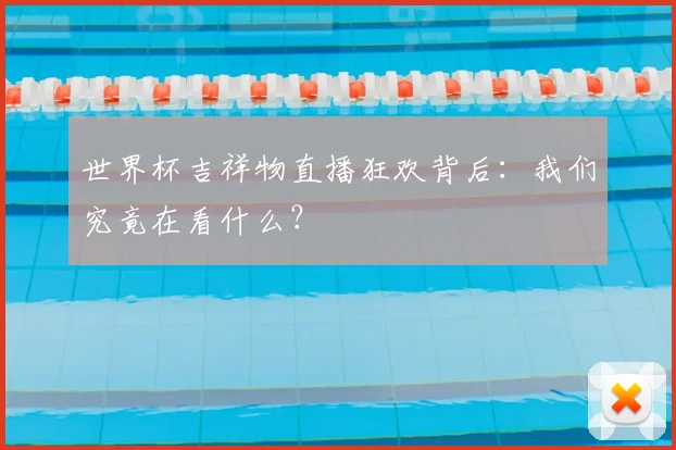 世界杯吉祥物直播狂欢背后：我们究竟在看什么？
