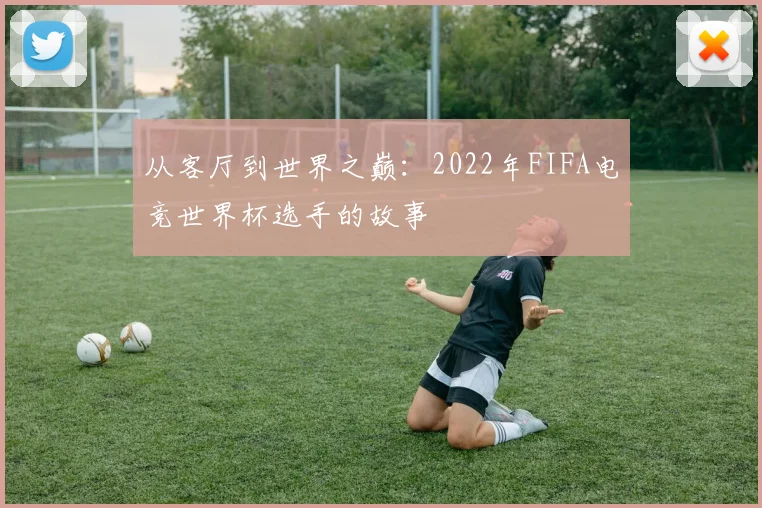 从客厅到世界之巅：2022年FIFA电竞世界杯选手的故事