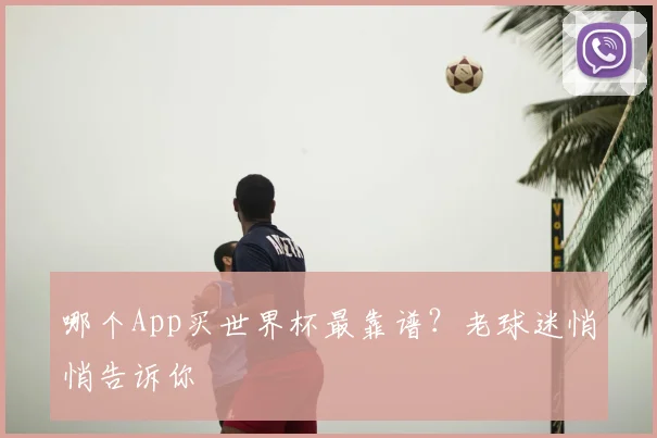 哪个App买世界杯最靠谱？老球迷悄悄告诉你