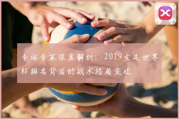 专访专家深度解析：2019女足世界杯排名背后的战术格局变迁