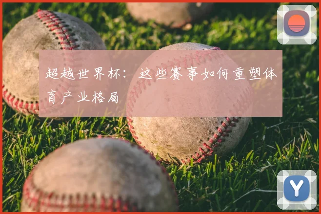 超越世界杯：这些赛事如何重塑体育产业格局
