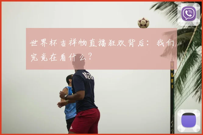世界杯吉祥物直播狂欢背后：我们究竟在看什么？