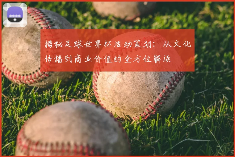 揭秘足球世界杯活动策划：从文化传播到商业价值的全方位解读