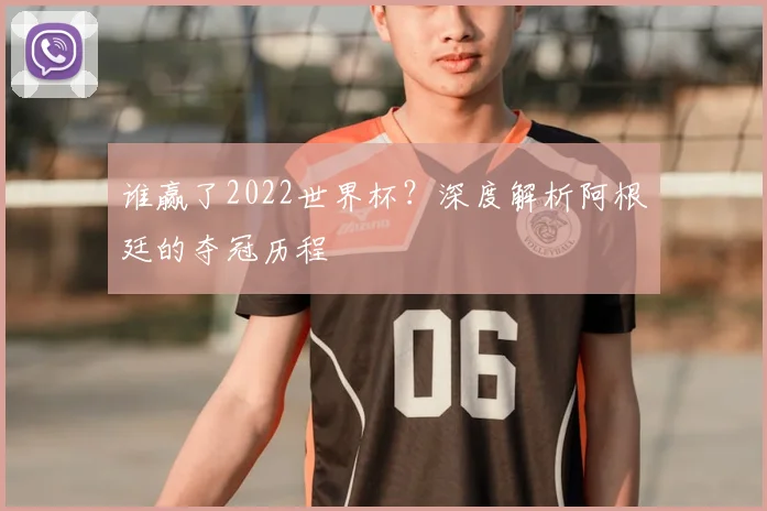 谁赢了2022世界杯？深度解析阿根廷的夺冠历程