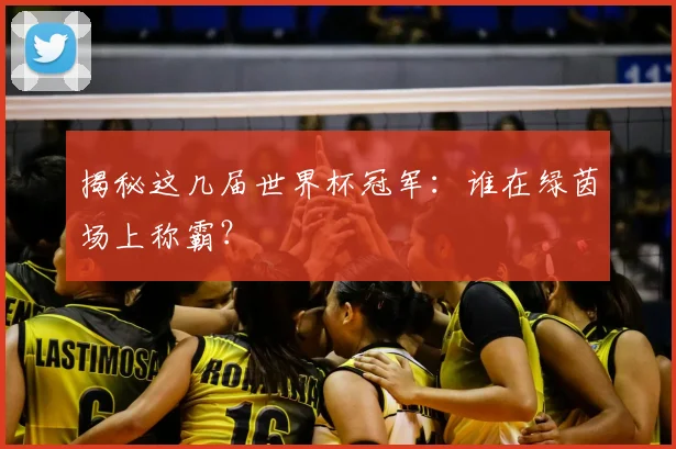 揭秘这几届世界杯冠军：谁在绿茵场上称霸？
