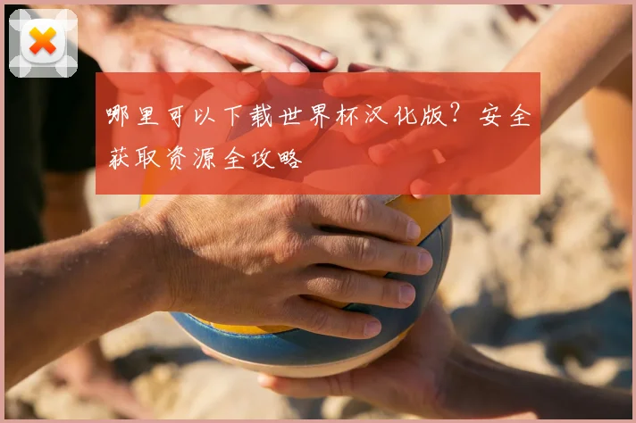 哪里可以下载世界杯汉化版?安全获取资源全攻略