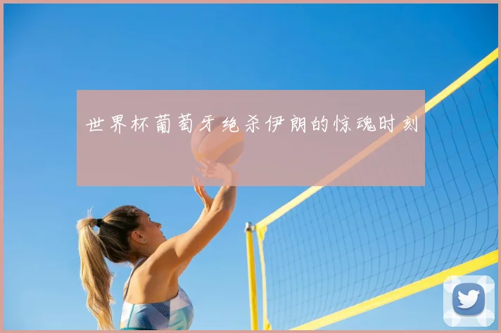 世界杯葡萄牙绝杀伊朗的惊魂时刻