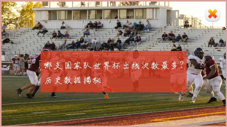 哪支国家队世界杯出线次数最多？历史数据揭秘
