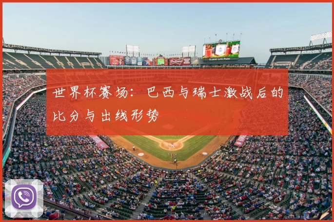 世界杯赛场：巴西与瑞士激战后的比分与出线形势