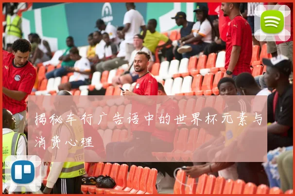 揭秘车行广告语中的世界杯元素与消费心理