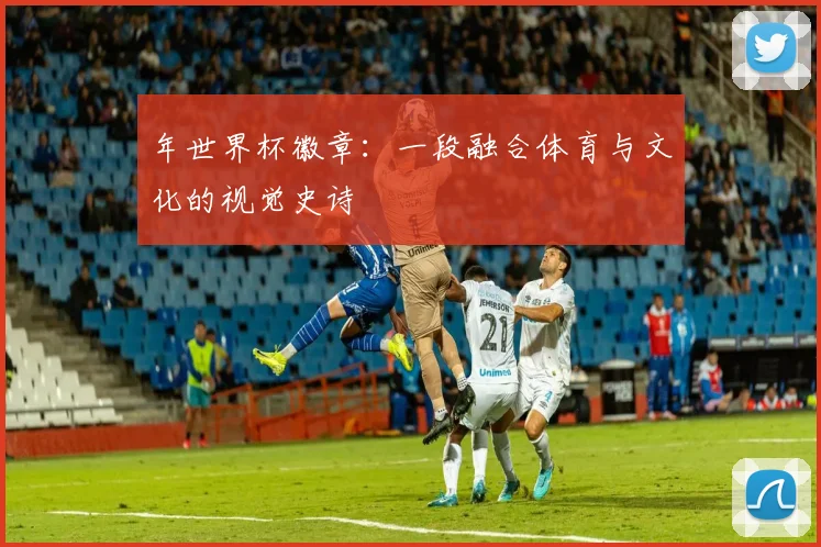 年世界杯徽章：一段融合体育与文化的视觉史诗