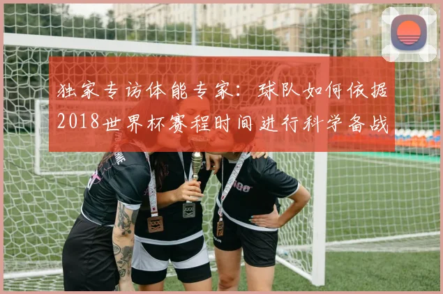 独家专访体能专家:球队如何依据2018世界杯赛程时间进行科学备战