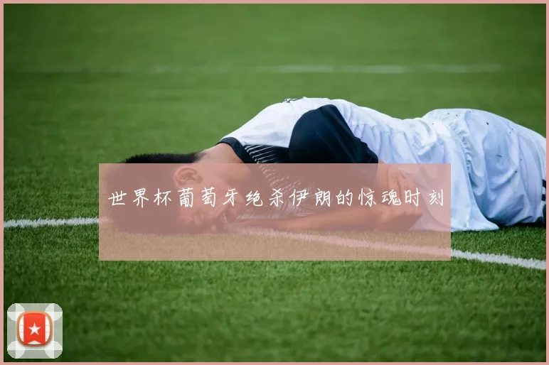 世界杯葡萄牙绝杀伊朗的惊魂时刻