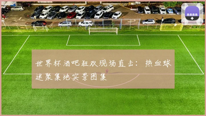 世界杯酒吧狂欢现场直击:热血球迷聚集地实景图集