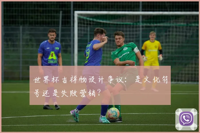 世界杯吉祥物设计争议:是文化符号还是失败营销?