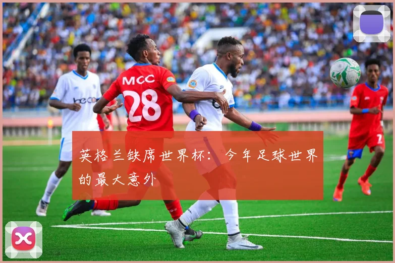英格兰缺席世界杯:今年足球世界的最大意外