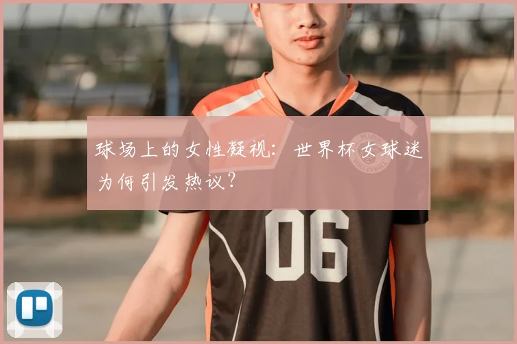 球场上的女性凝视：世界杯女球迷为何引发热议？