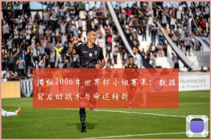揭秘2006年世界杯小组赛果:数据背后的战术与命运转折