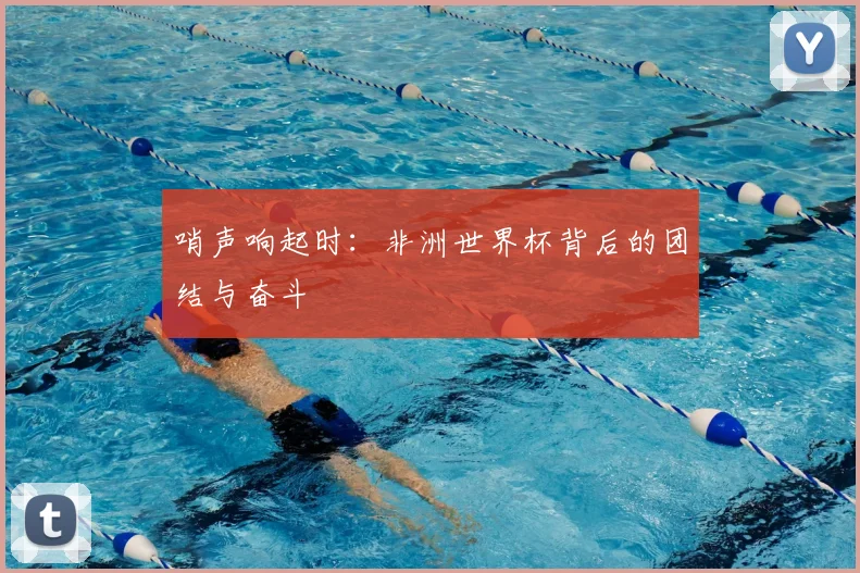 哨声响起时：非洲世界杯背后的团结与奋斗
