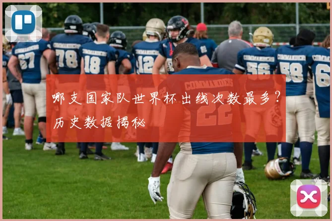哪支国家队世界杯出线次数最多？历史数据揭秘