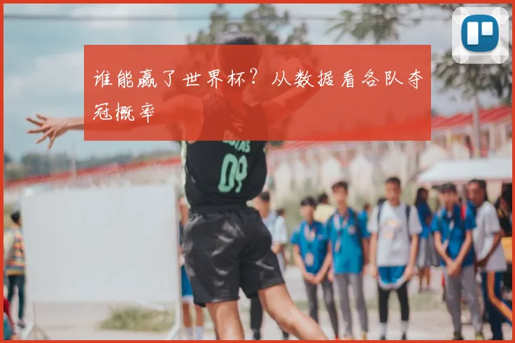 谁能赢了世界杯？从数据看各队夺冠概率