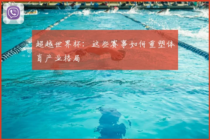 超越世界杯：这些赛事如何重塑体育产业格局