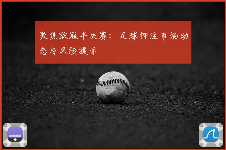 聚焦欧冠半决赛：足球押注市场动态与风险提示