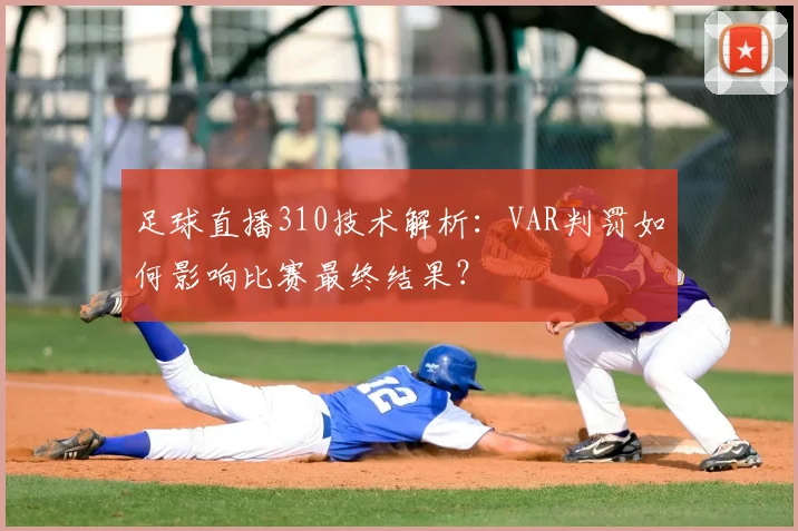 足球直播310技术解析：VAR判罚如何影响比赛最终结果？