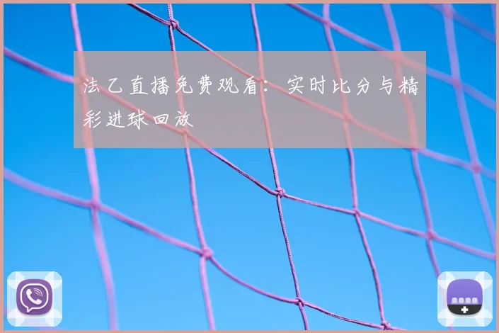 法乙直播免费观看：实时比分与精彩进球回放