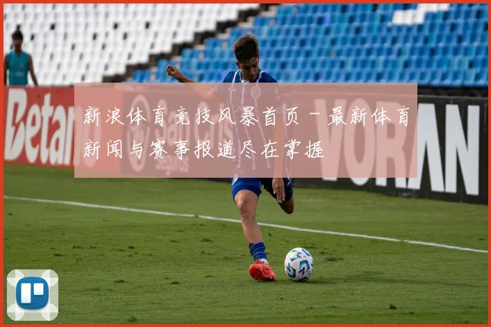 新浪体育竞技风暴首页 - 最新体育新闻与赛事报道尽在掌握