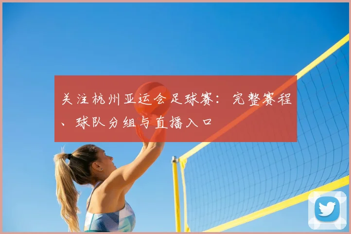 关注杭州亚运会足球赛：完整赛程、球队分组与直播入口