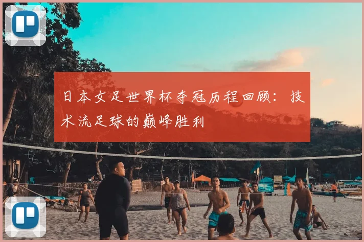 日本女足世界杯夺冠历程回顾：技术流足球的巅峰胜利