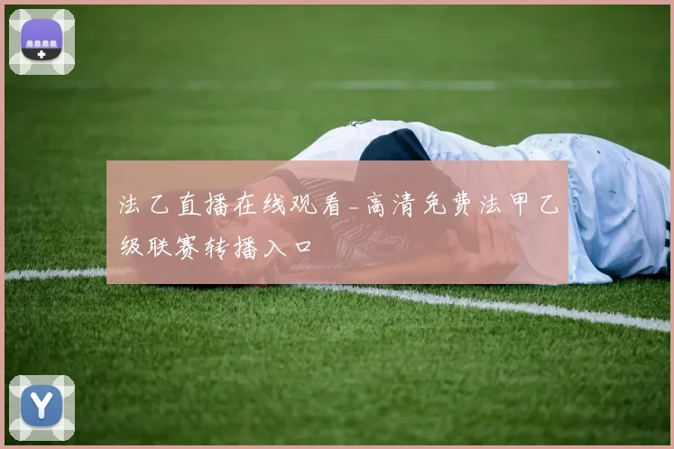 法乙直播在线观看_高清免费法甲乙级联赛转播入口