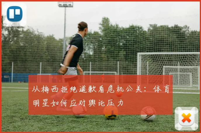 从梅西拒绝道歉看危机公关：体育明星如何应对舆论压力