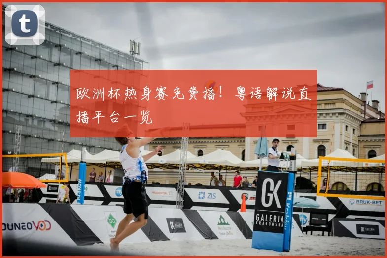 欧洲杯热身赛免费播！粤语解说直播平台一览